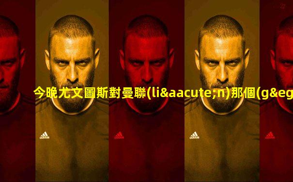 今晚尤文圖斯對曼聯(lián)那個(gè)臺有直播